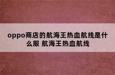 oppo商店的航海王热血航线是什么服 航海王热血航线